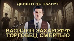 Василий Захарофф - торговец смертью | Как заработать на Первой мировой войне | Бизнес на крови | Деньги не пахнут | Эпизод 3