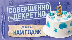 ДЕЛО №7 Нам годик