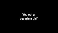 You Get an Aquarium Girl