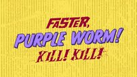 Faster, Purple Worm! Kill! Kill!