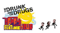 The Drunk and on Drugs Happy Funtime Hour
