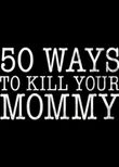 50 Ways to Kill Your Mommy